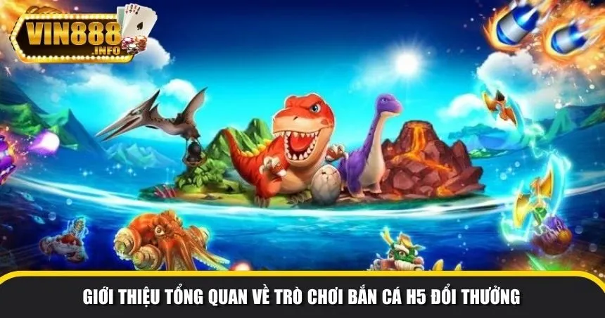 Giới thiệu tổng quan về trò chơi bắn cá H5 đổi thưởng